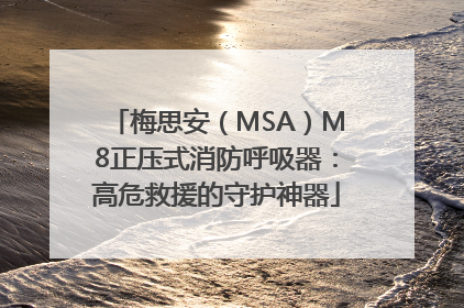 梅思安（MSA）M8正压式消防呼吸器：高危救援的守护神器