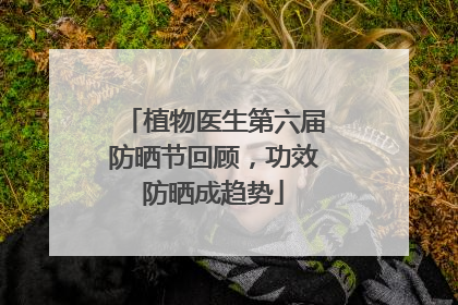 植物医生第六届防晒节回顾，功效防晒成趋势