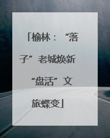 榆林：“落子”老城焕新 “盘活”文旅蝶变