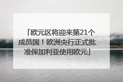 欧元区将迎来第21个成员国！欧洲央行正式批准保加利亚使用欧元