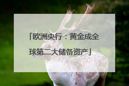 欧洲央行：黄金成全球第二大储备资产