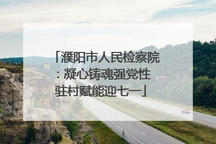 濮阳市人民检察院：凝心铸魂强党性 驻村赋能迎七一