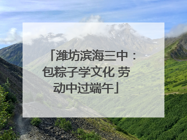 潍坊滨海三中：包粽子学文化 劳动中过端午