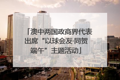 澳中两国政商界代表出席“以球会友·同贺端午”主题活动