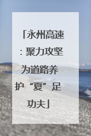永州高速：聚力攻坚 为道路养护“夏”足功夫