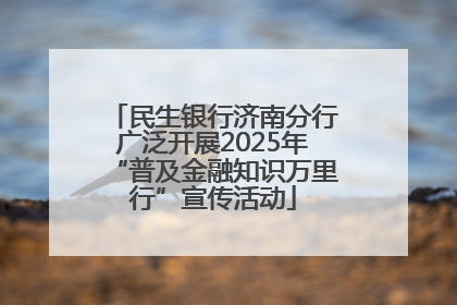 民生银行济南分行广泛开展2025年“普及金融知识万里行”宣传活动