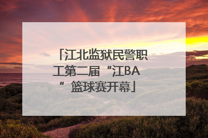 江北监狱民警职工第二届“江BA”篮球赛开幕