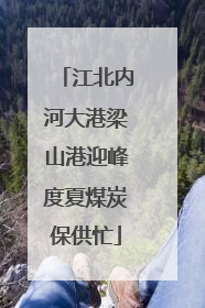 江北内河大港梁山港迎峰度夏煤炭保供忙