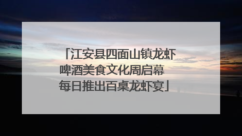 江安县四面山镇龙虾啤酒美食文化周启幕 每日推出百桌龙虾宴