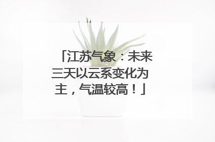 江苏气象：未来三天以云系变化为主，气温较高！