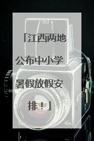 江西两地公布中小学暑假放假安排！