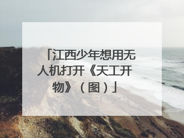 江西少年想用无人机打开《天工开物》（图）