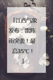 江西气象发布：雷阵雨突袭！最高35℃！