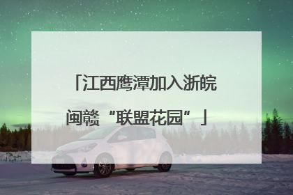 江西鹰潭加入浙皖闽赣“联盟花园”
