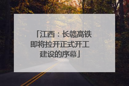 江西：长赣高铁即将拉开正式开工建设的序幕