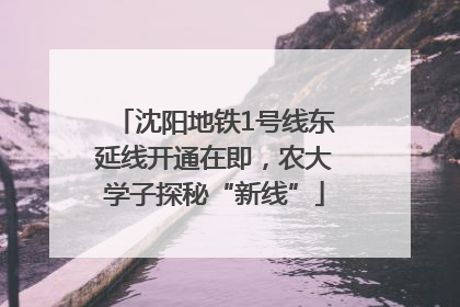 沈阳地铁1号线东延线开通在即，农大学子探秘“新线”