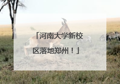 河南大学新校区落地郑州！