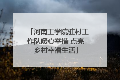 河南工学院驻村工作队暖心举措 点亮乡村幸福生活