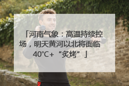 河南气象：高温持续控场，明天黄河以北将面临40℃+“炙烤”