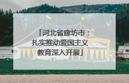 河北省廊坊市：扎实推动爱国主义教育深入开展