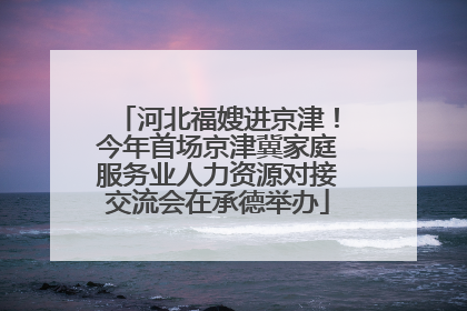河北福嫂进京津！今年首场京津冀家庭服务业人力资源对接交流会在承德举办