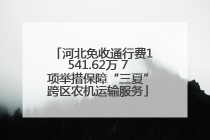 河北免收通行费1541.62万 7项举措保障“三夏”跨区农机运输服务