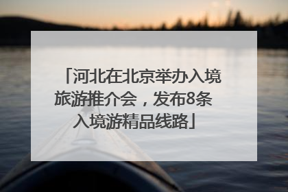 河北在北京举办入境旅游推介会，发布8条入境游精品线路
