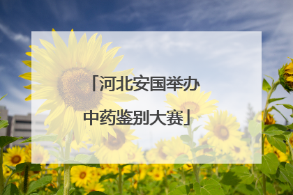 河北安国举办中药鉴别大赛