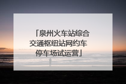 泉州火车站综合交通枢纽站网约车停车场试运营