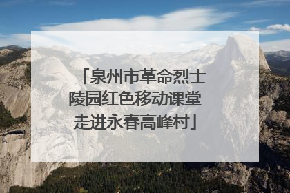 泉州市革命烈士陵园红色移动课堂走进永春高峰村