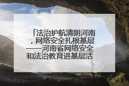 法治护航清朗河南，网络安全扎根基层——河南省网络安全和法治教育进基层活动正式启动
