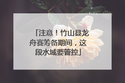 注意！竹山县龙舟赛筹备期间，这段水域要管控