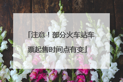 注意！部分火车站车票起售时间点有变