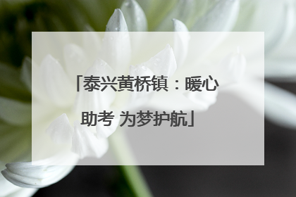 泰兴黄桥镇：暖心助考 为梦护航