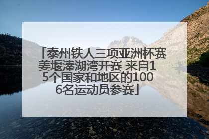 泰州铁人三项亚洲杯赛姜堰溱湖湾开赛 来自15个国家和地区的1006名运动员参赛