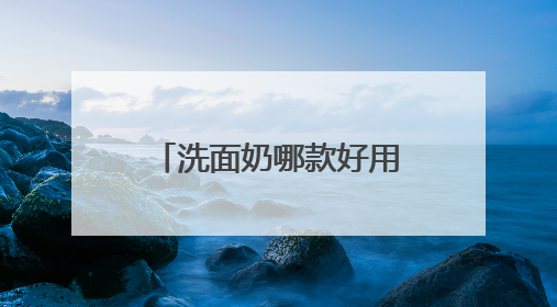 洗面奶哪款好用，618爱自己！选对洗面奶，洗脸都是仪式感