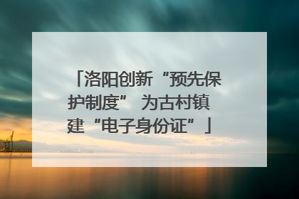 洛阳创新“预先保护制度” 为古村镇建“电子身份证”