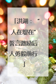 洪湖：“人在堤在”誓言激励后人勇毅前行