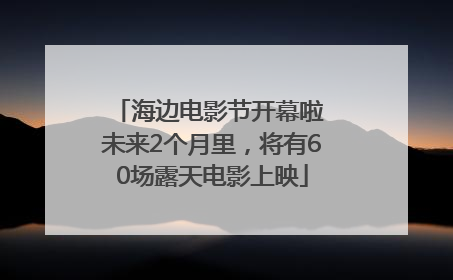 海边电影节开幕啦 未来2个月里，将有60场露天电影上映