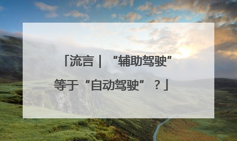 流言｜“辅助驾驶”等于“自动驾驶”？