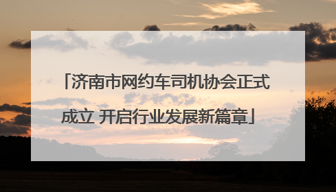 济南市网约车司机协会正式成立 开启行业发展新篇章