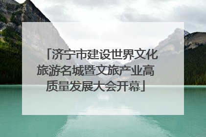 济宁市建设世界文化旅游名城暨文旅产业高质量发展大会开幕