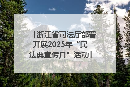 浙江省司法厅部署开展2025年“民法典宣传月”活动