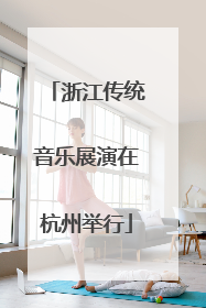 浙江传统音乐展演在杭州举行