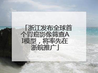 浙江发布全球首个胃癌影像筛查AI模型，将率先在浙皖推广