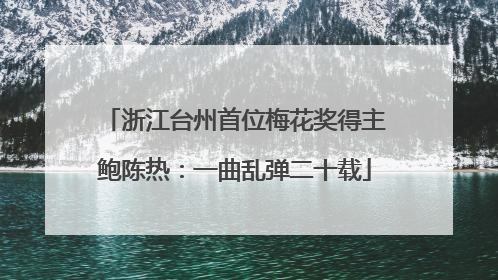浙江台州首位梅花奖得主鲍陈热：一曲乱弹二十载