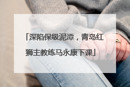 深陷保级泥潭，青岛红狮主教练马永康下课