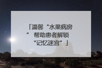 温馨“水果病房” 帮助患者解锁“记忆迷宫”