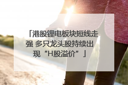 港股锂电板块短线走强 多只龙头股持续出现“H股溢价”