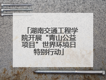 湖南交通工程学院开展“青山公益项目”世界环境日特别行动